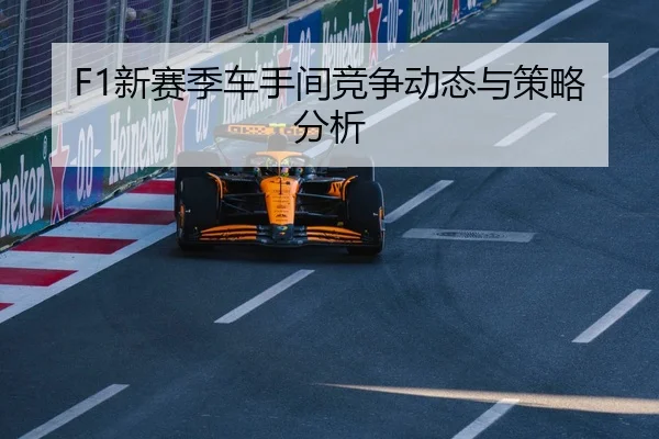 F1新赛季车手间竞争动态与策略分析