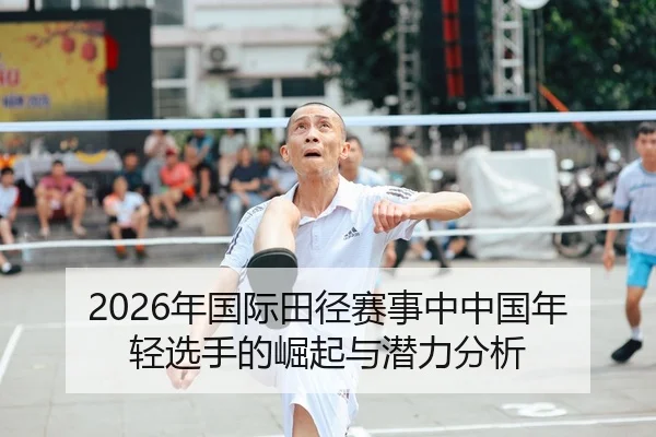 2026年国际田径赛事中中国年轻选手的崛起与潜力分析
