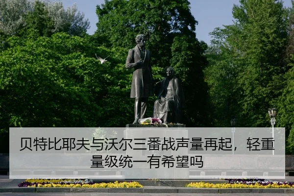 贝特比耶夫与沃尔三番战声量再起，轻重量级统一有希望吗
