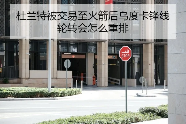杜兰特被交易至火箭后乌度卡锋线轮转会怎么重排