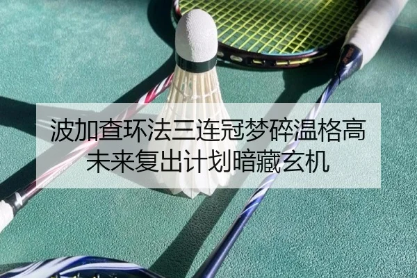 波加查环法三连冠梦碎温格高 未来复出计划暗藏玄机