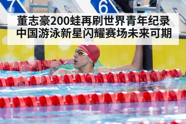 董志豪200蛙再刷世界青年纪录 中国游泳新星闪耀赛场未来可期