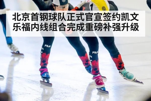 北京首钢球队正式官宣签约凯文乐福内线组合完成重磅补强升级