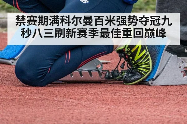禁赛期满科尔曼百米强势夺冠九秒八三刷新赛季最佳重回巅峰