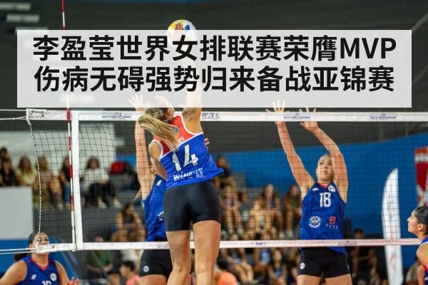 李盈莹世界女排联赛荣膺MVP伤病无碍强势归来备战亚锦赛