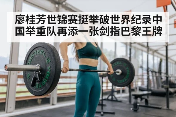 廖桂芳世锦赛挺举破世界纪录中国举重队再添一张剑指巴黎王牌