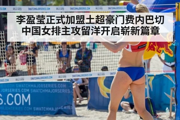 李盈莹正式加盟土超豪门费内巴切 中国女排主攻留洋开启崭新篇章